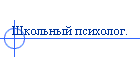 Школьный психолог.